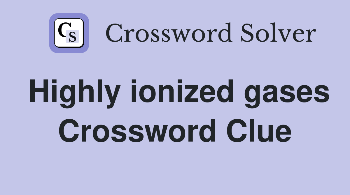 Highly ionized gases Crossword Clue