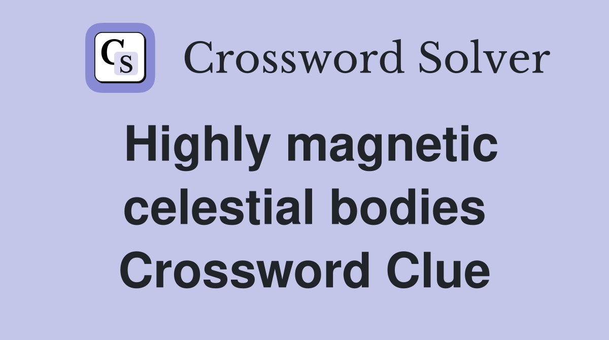Highly magnetic celestial bodies Crossword Clue