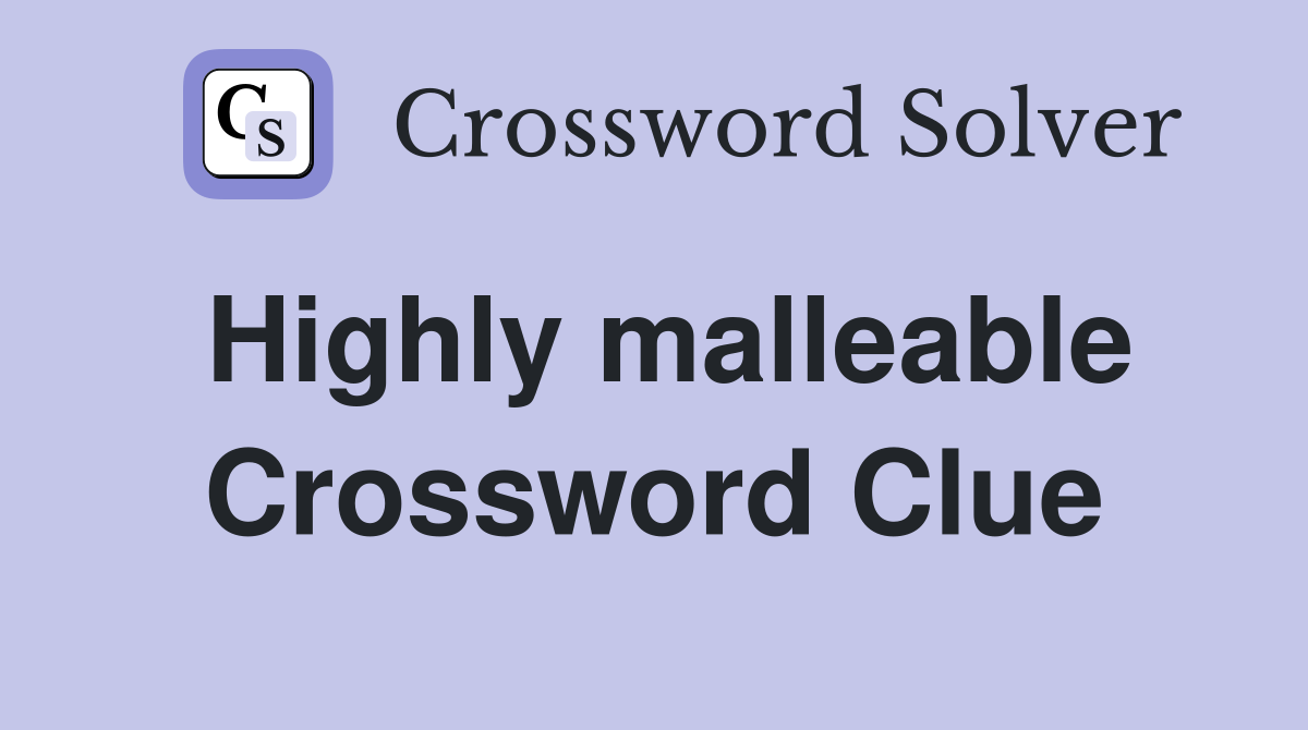 Highly malleable Crossword Clue