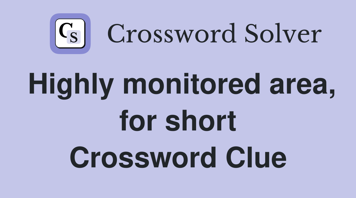 Highly monitored area, for short Crossword Clue