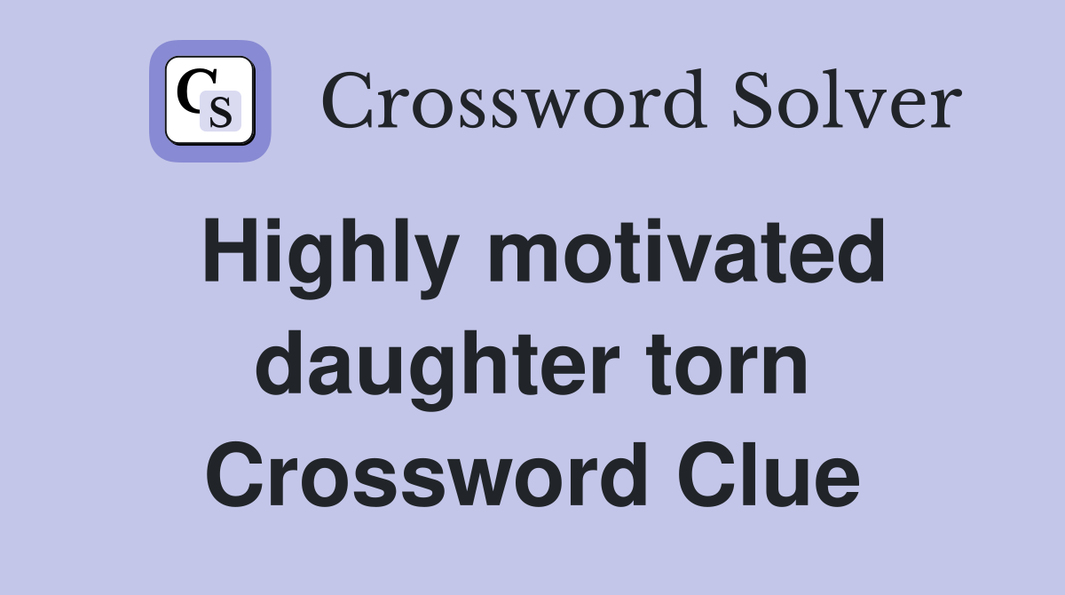 Highly motivated daughter torn Crossword Clue