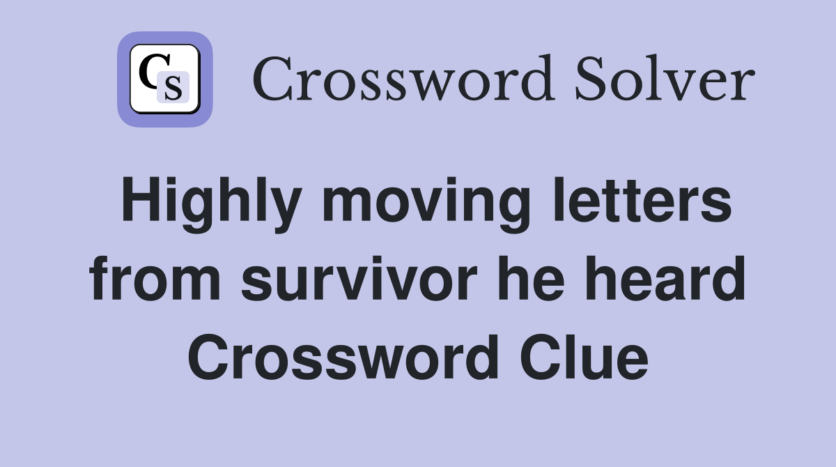 Highly moving letters from survivor he heard Crossword Clue