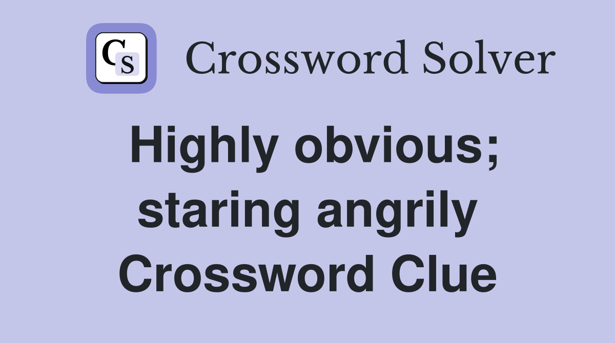 Highly obvious; staring angrily Crossword Clue