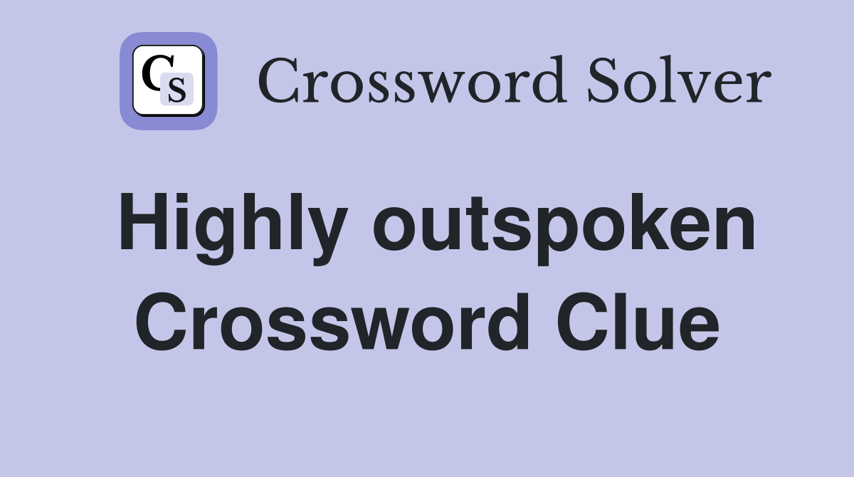 Highly outspoken Crossword Clue