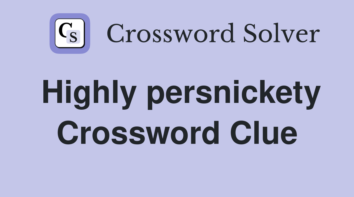 Highly persnickety Crossword Clue