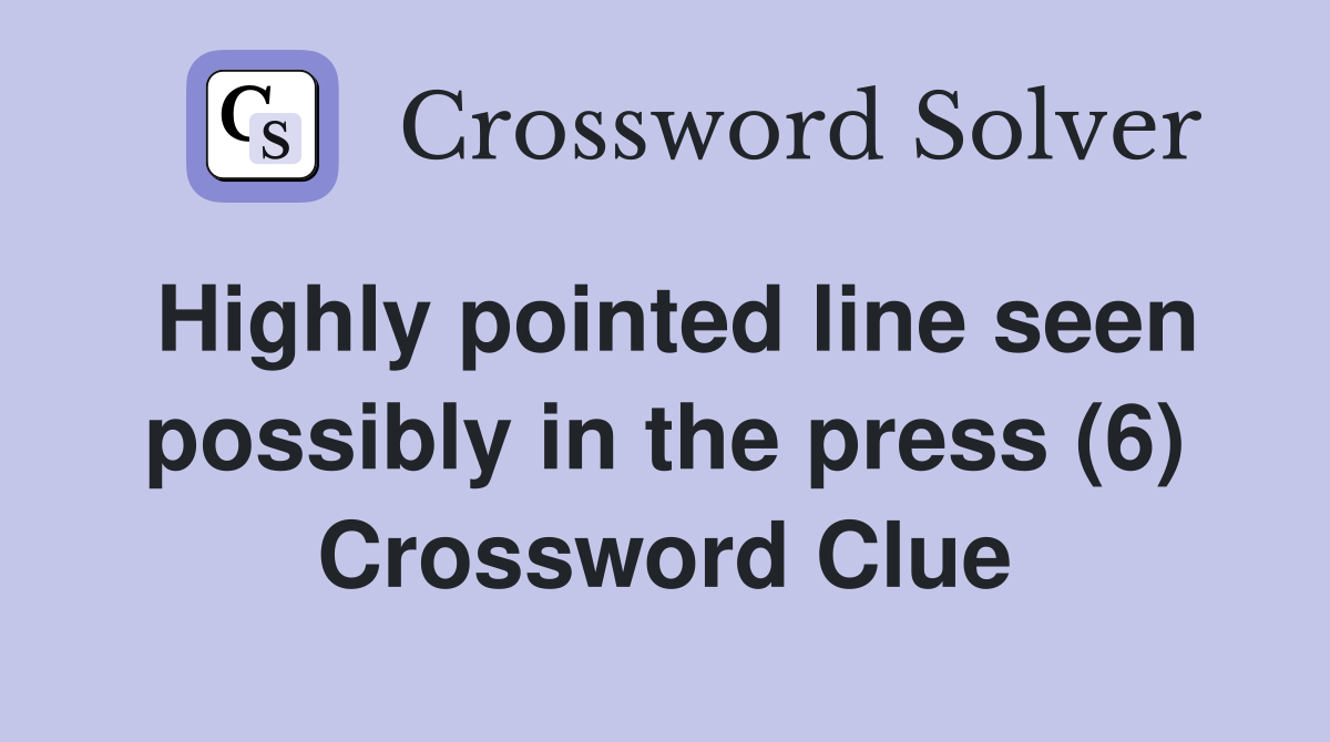 Highly pointed line seen possibly in the press (6) Crossword Clue
