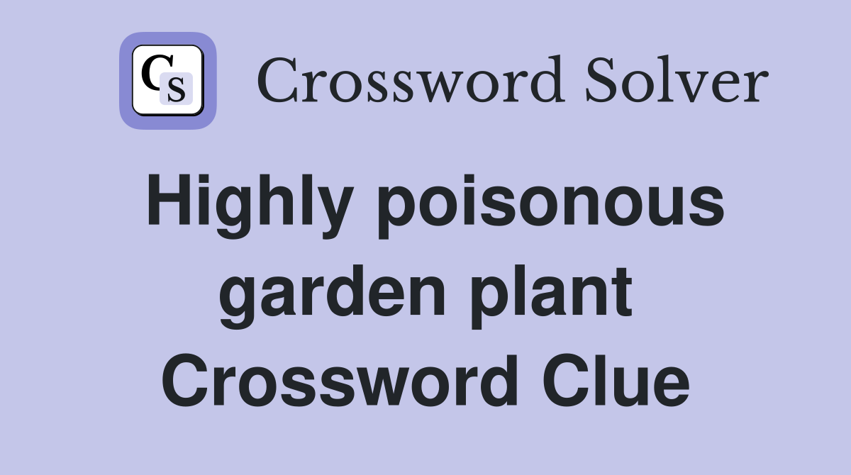 Highly poisonous garden plant Crossword Clue
