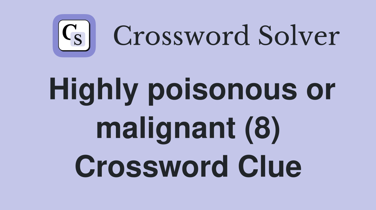 Highly poisonous or malignant (8) Crossword Clue