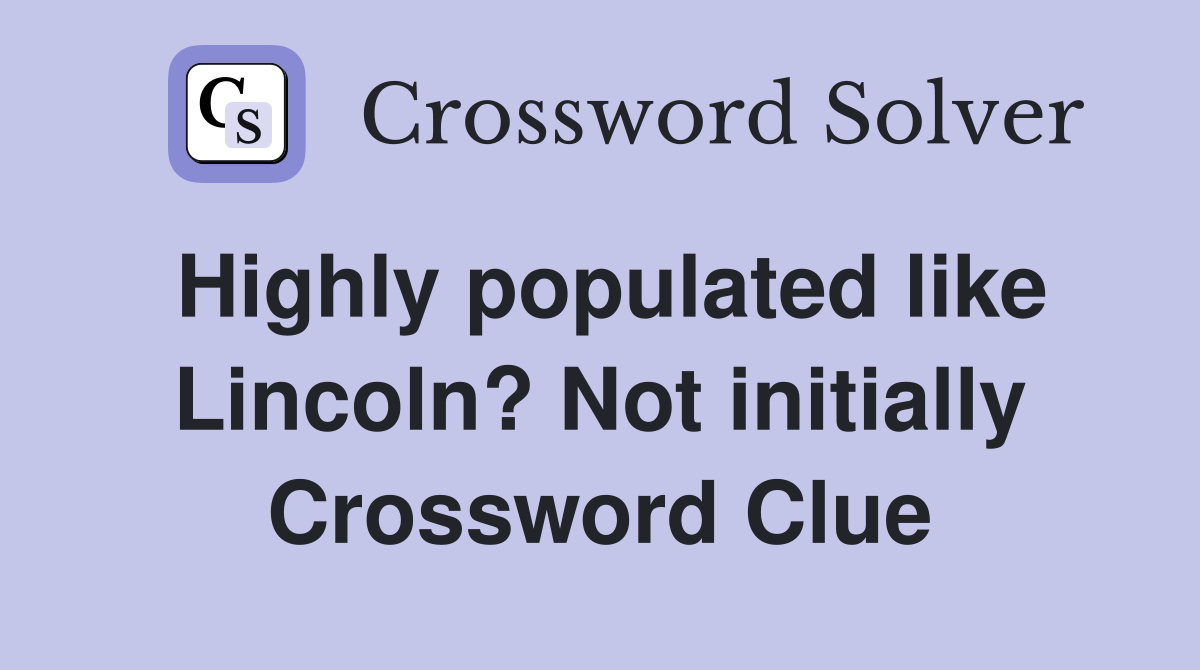 Highly populated like Lincoln? Not initially Crossword Clue