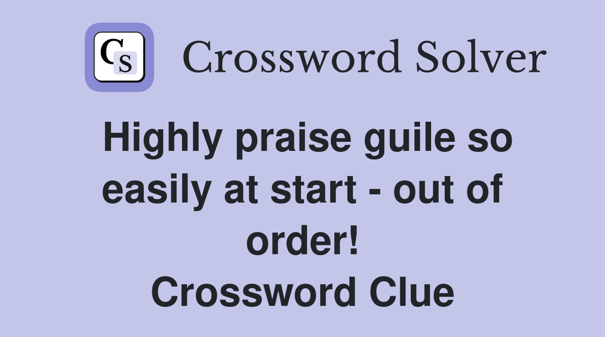 Highly praise guile so easily at start - out of order! Crossword Clue