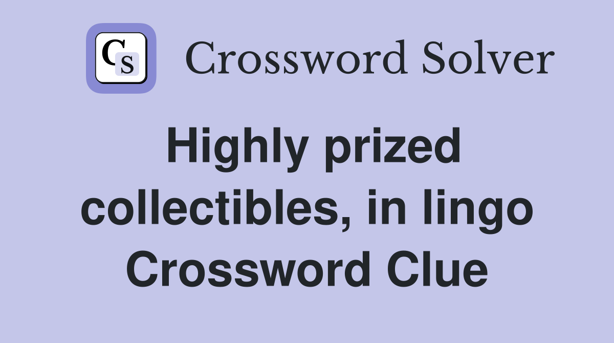 Highly prized collectibles, in lingo Crossword Clue