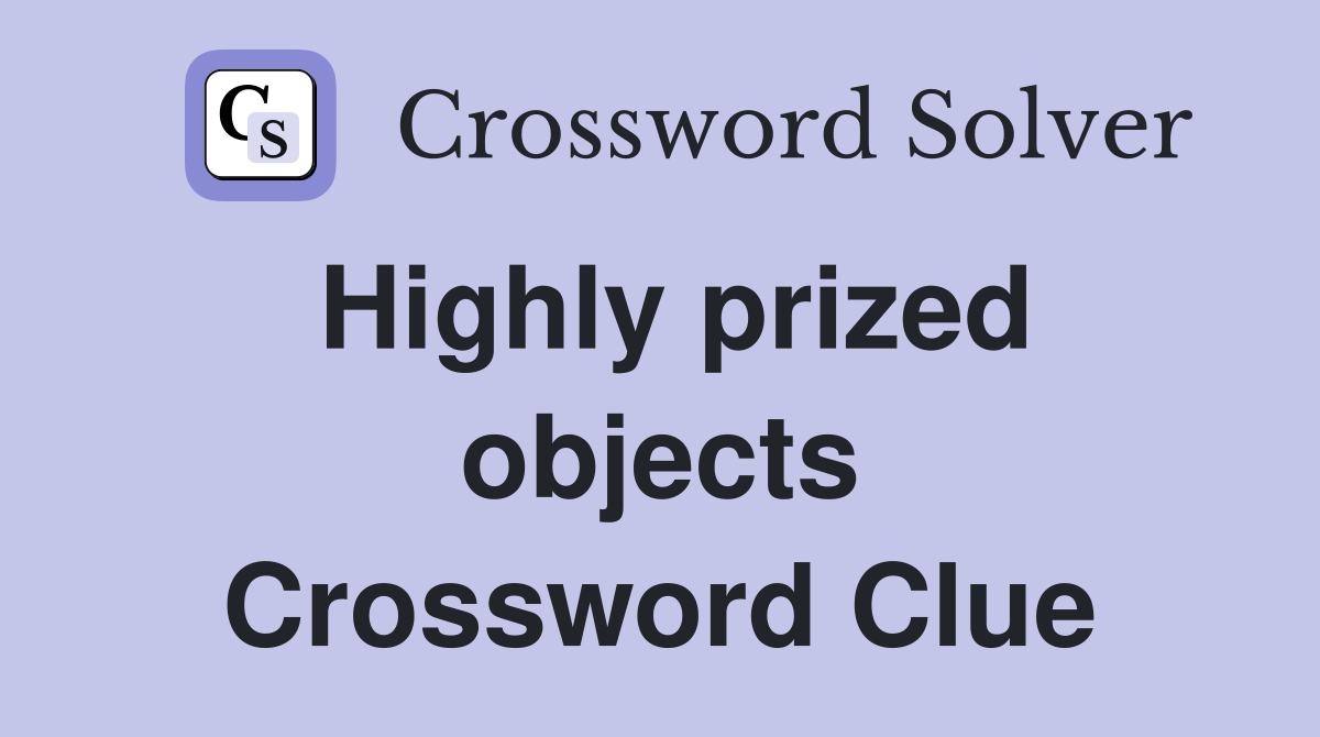 Highly prized objects Crossword Clue