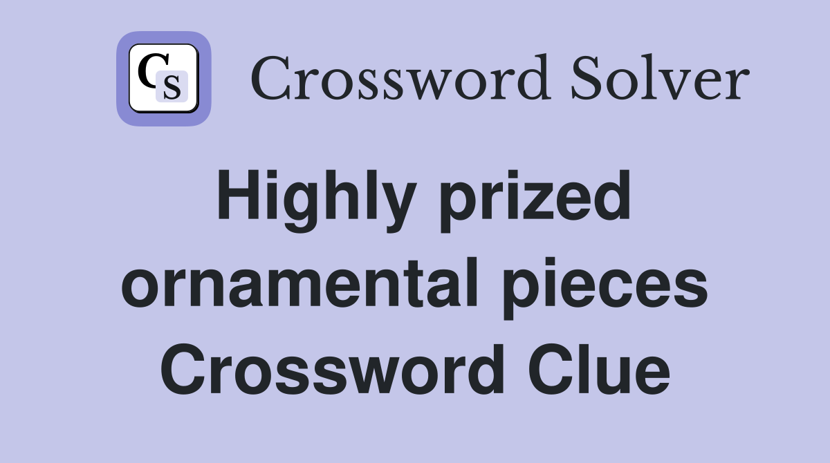 Highly prized ornamental pieces Crossword Clue