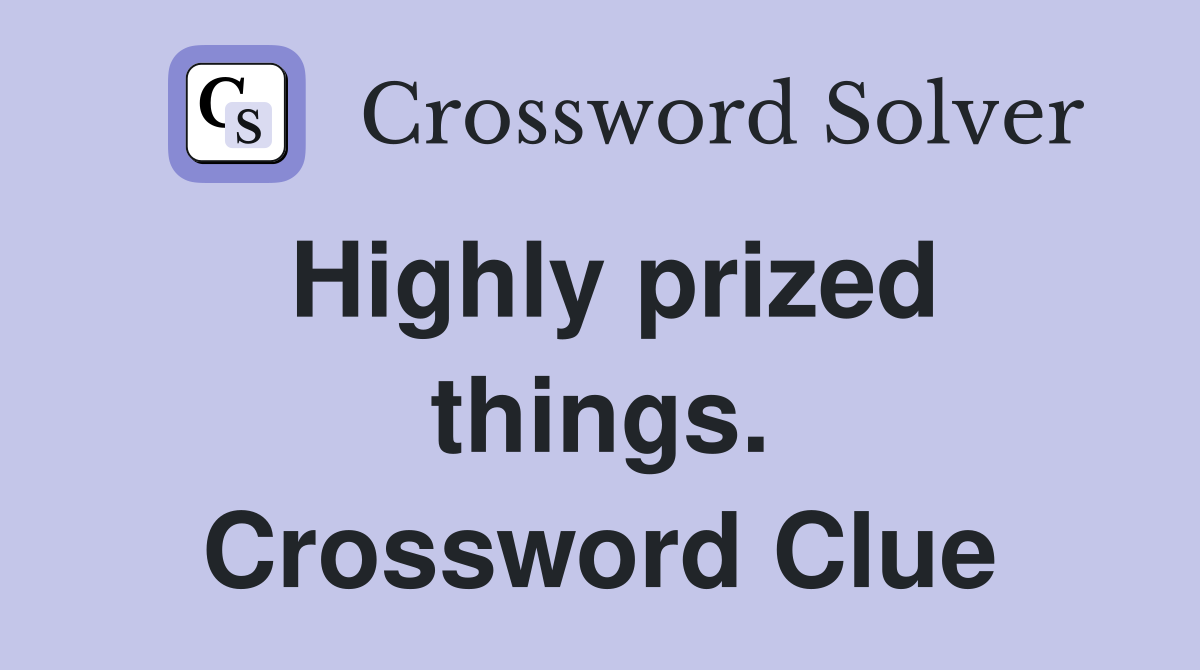 Highly prized things. Crossword Clue