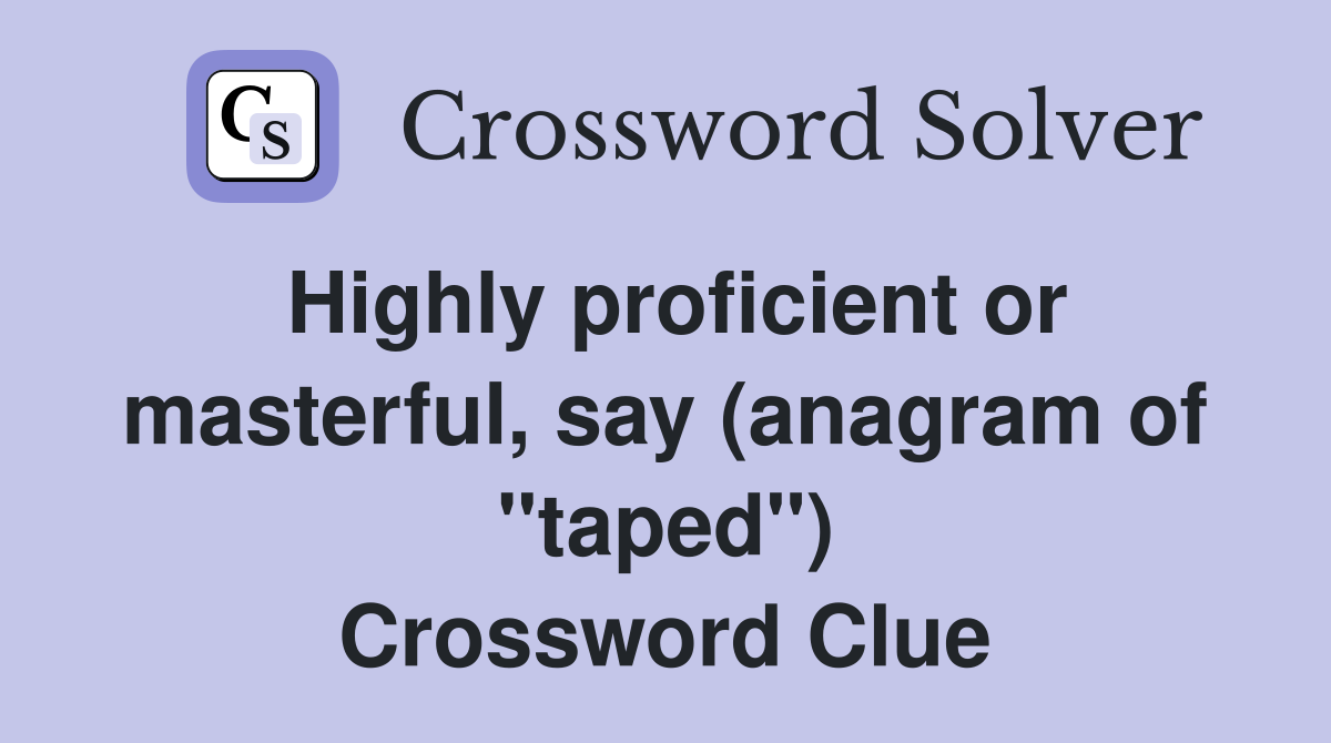 Highly proficient or masterful, say (anagram of "taped") Crossword Clue
