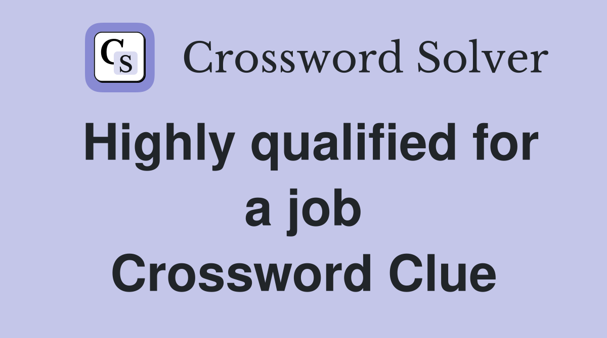 Highly qualified for a job Crossword Clue