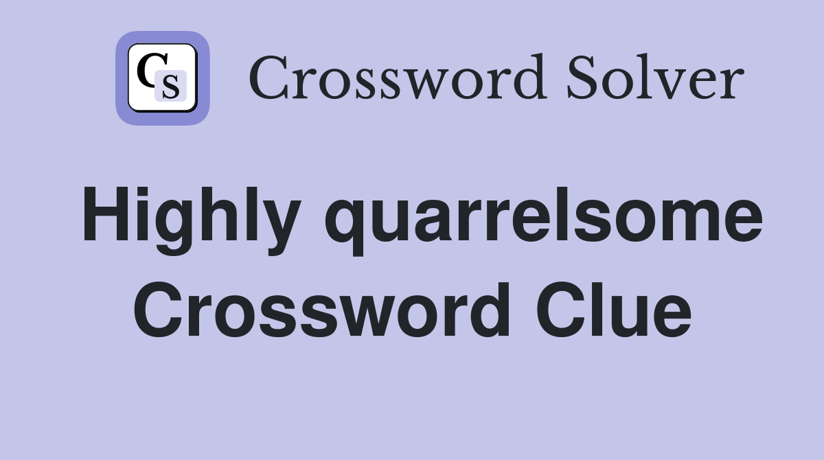 Highly quarrelsome Crossword Clue