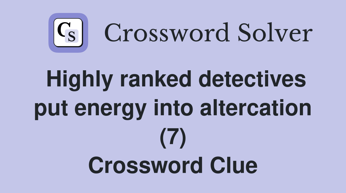 Highly ranked detectives put energy into altercation (7) Crossword Clue