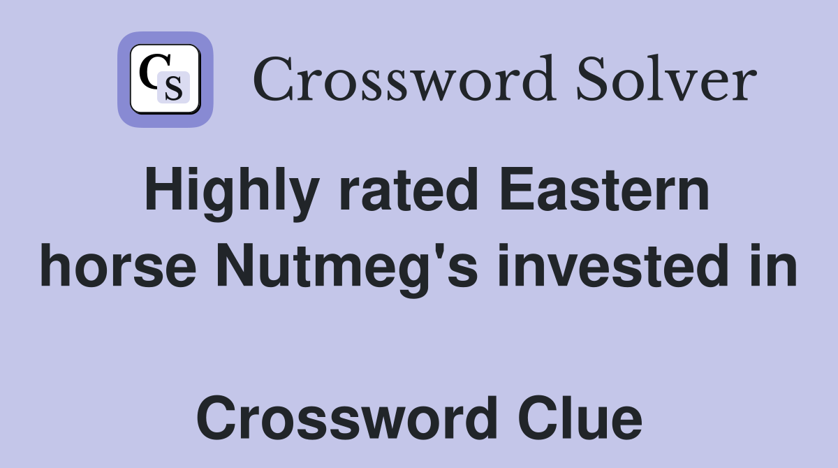 Highly rated Eastern horse Nutmeg's invested in  Crossword Clue