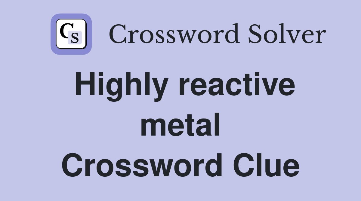 Highly reactive metal Crossword Clue