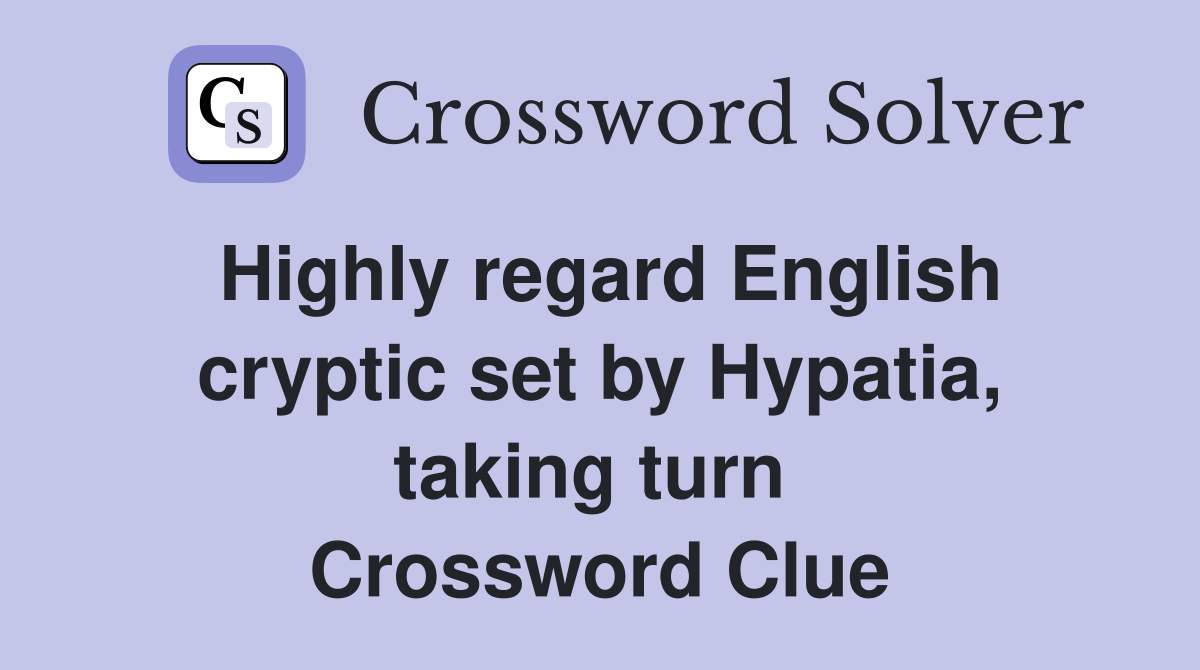 Highly regard English cryptic set by Hypatia, taking turn  Crossword Clue