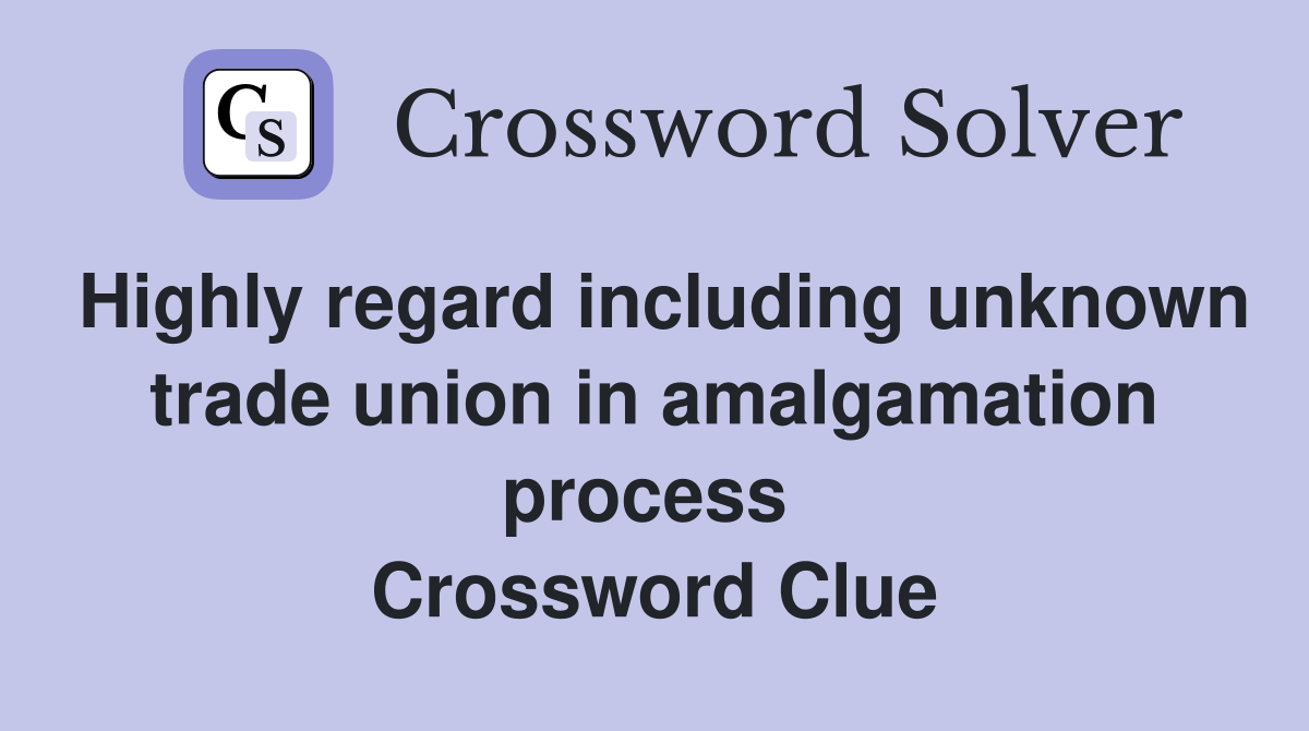 Highly regard including unknown trade union in amalgamation process  Crossword Clue