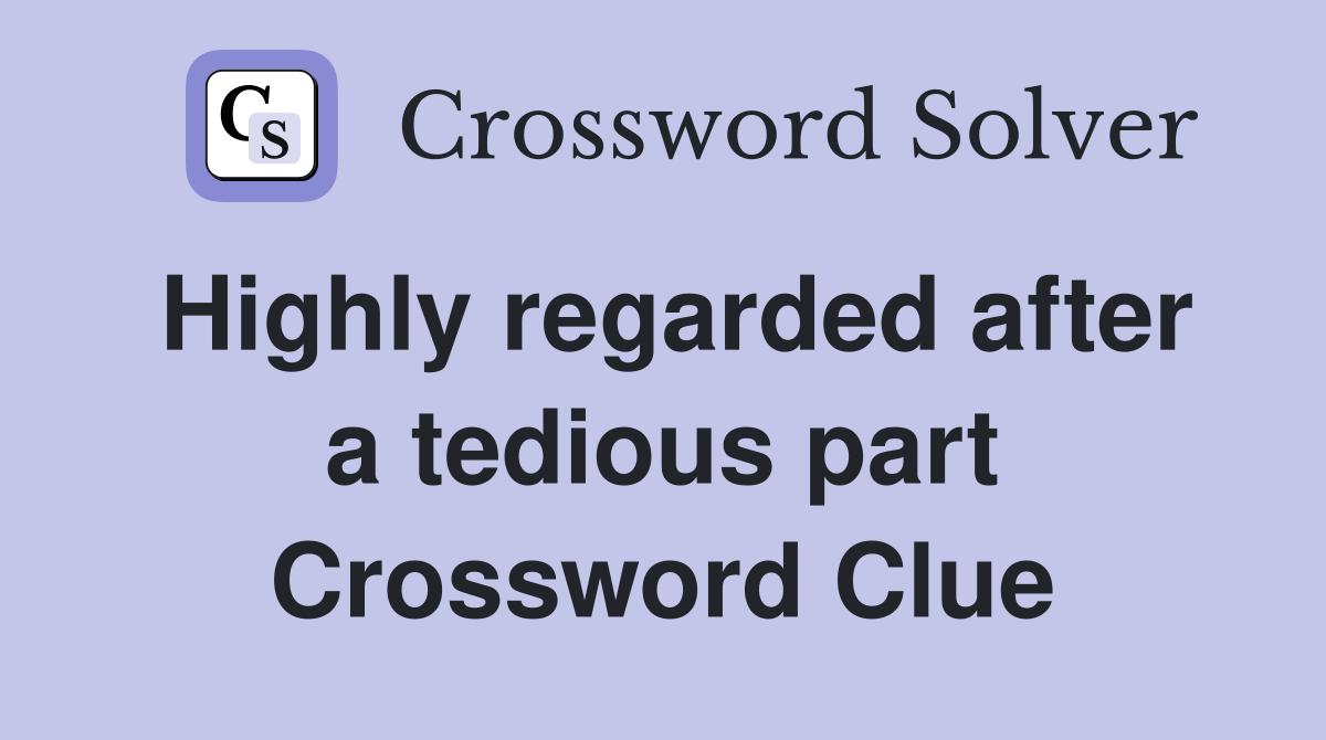 Highly regarded after a tedious part Crossword Clue