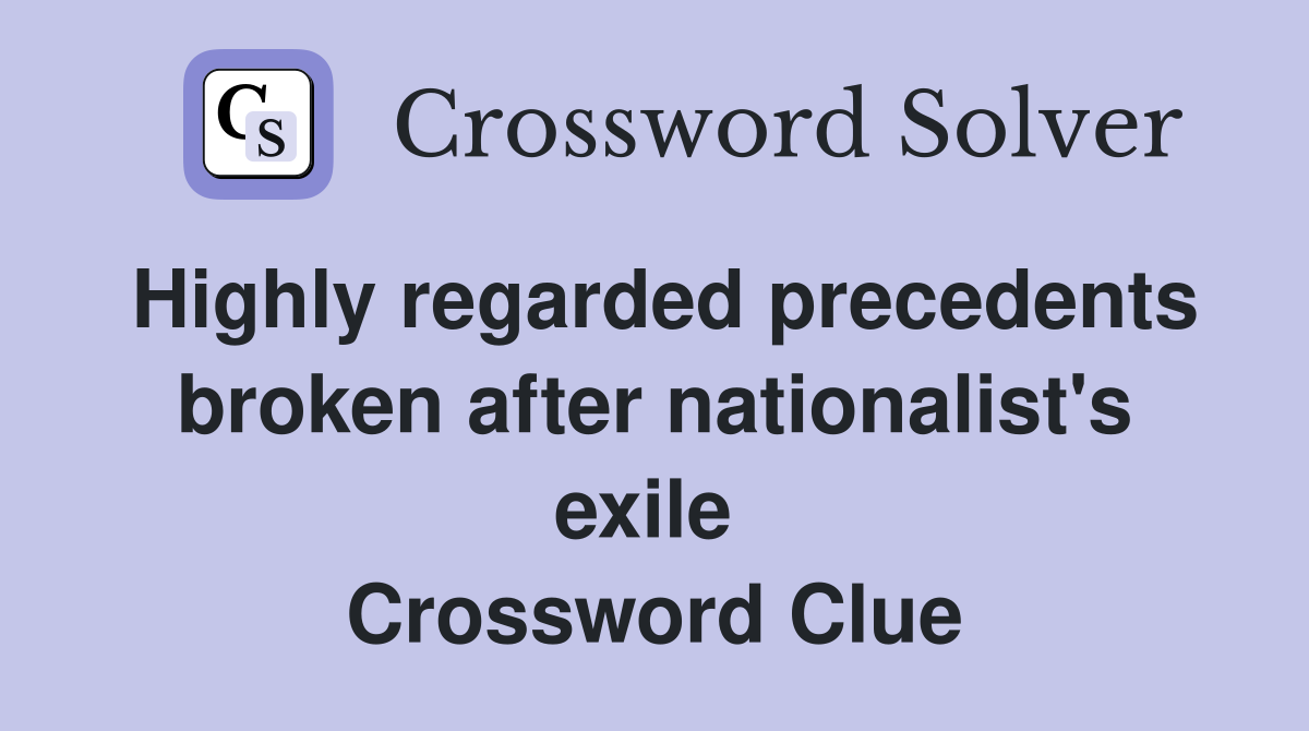 Highly regarded precedents broken after nationalist's exile  Crossword Clue