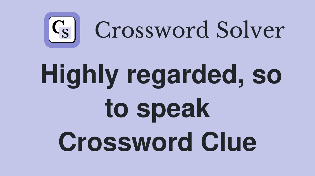 Highly regarded, so to speak Crossword Clue