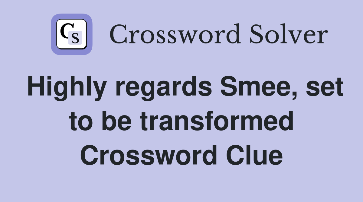 Highly regards Smee, set to be transformed Crossword Clue