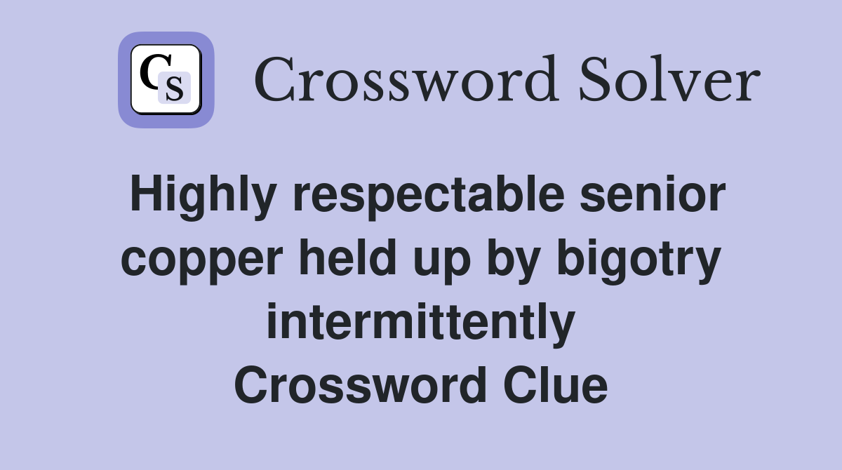 Highly respectable senior copper held up by bigotry intermittently Crossword Clue