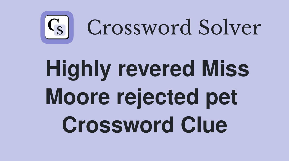Highly revered Miss Moore rejected pet  Crossword Clue