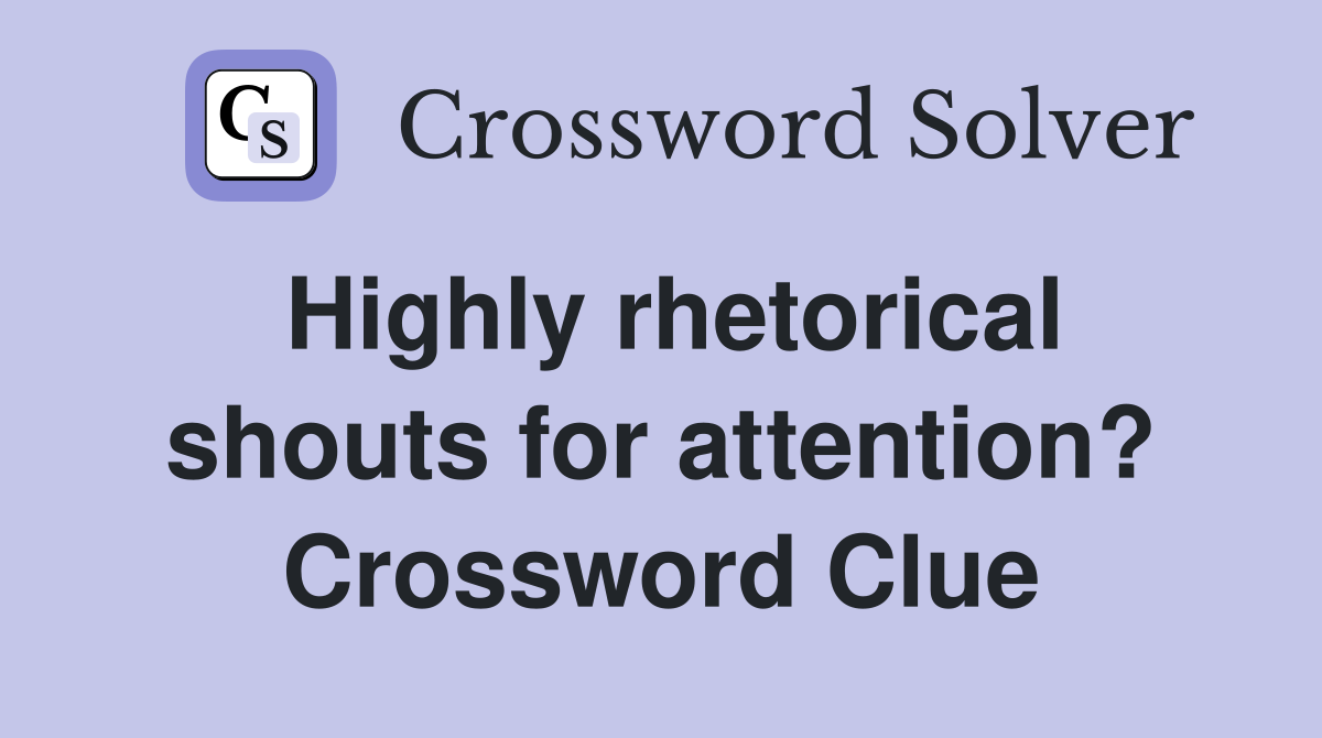Highly rhetorical shouts for attention? Crossword Clue