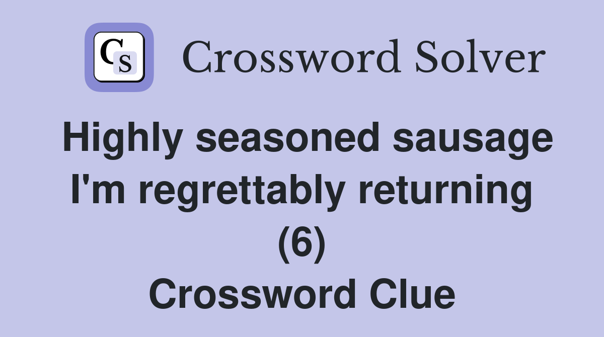 Highly seasoned sausage I'm regrettably returning (6) Crossword Clue