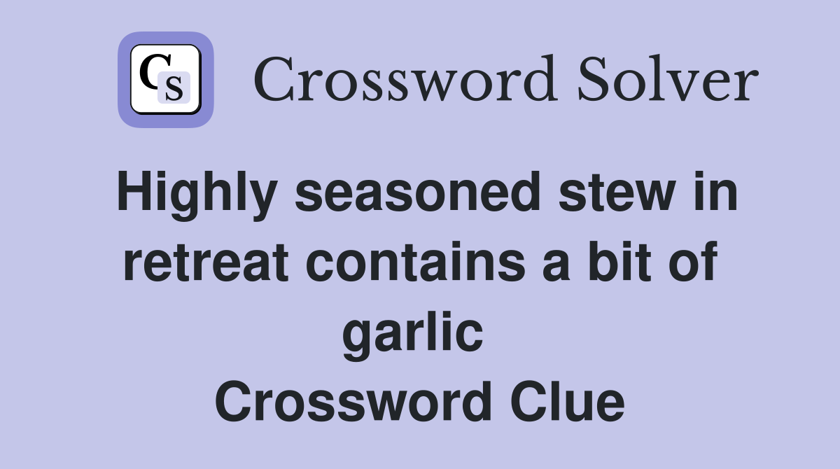 Highly seasoned stew in retreat contains a bit of garlic  Crossword Clue