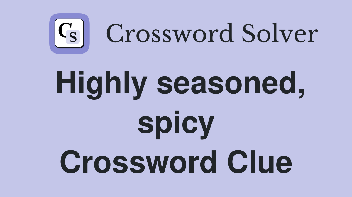 Highly seasoned, spicy Crossword Clue