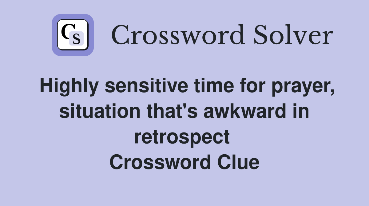 Highly sensitive time for prayer, situation that's awkward in retrospect  Crossword Clue
