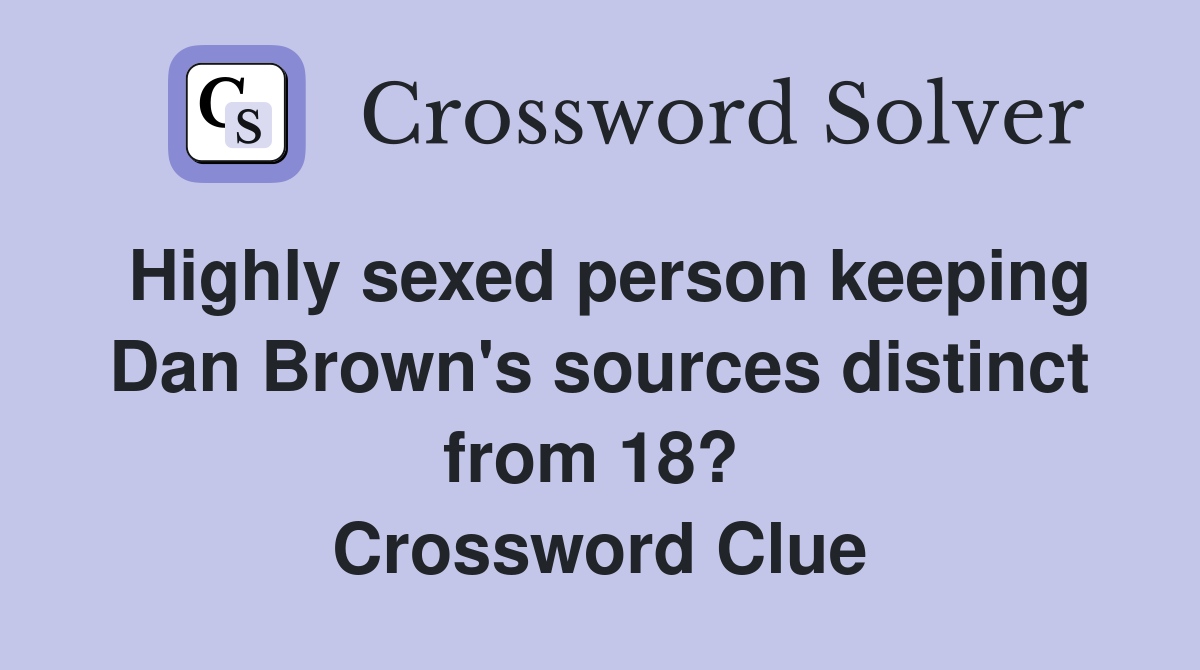 Highly sexed person keeping Dan Brown's sources distinct from 18?  Crossword Clue