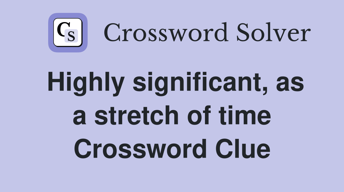 Highly significant, as a stretch of time Crossword Clue
