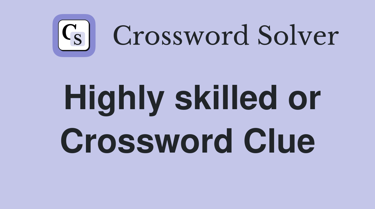 Highly skilled or Crossword Clue