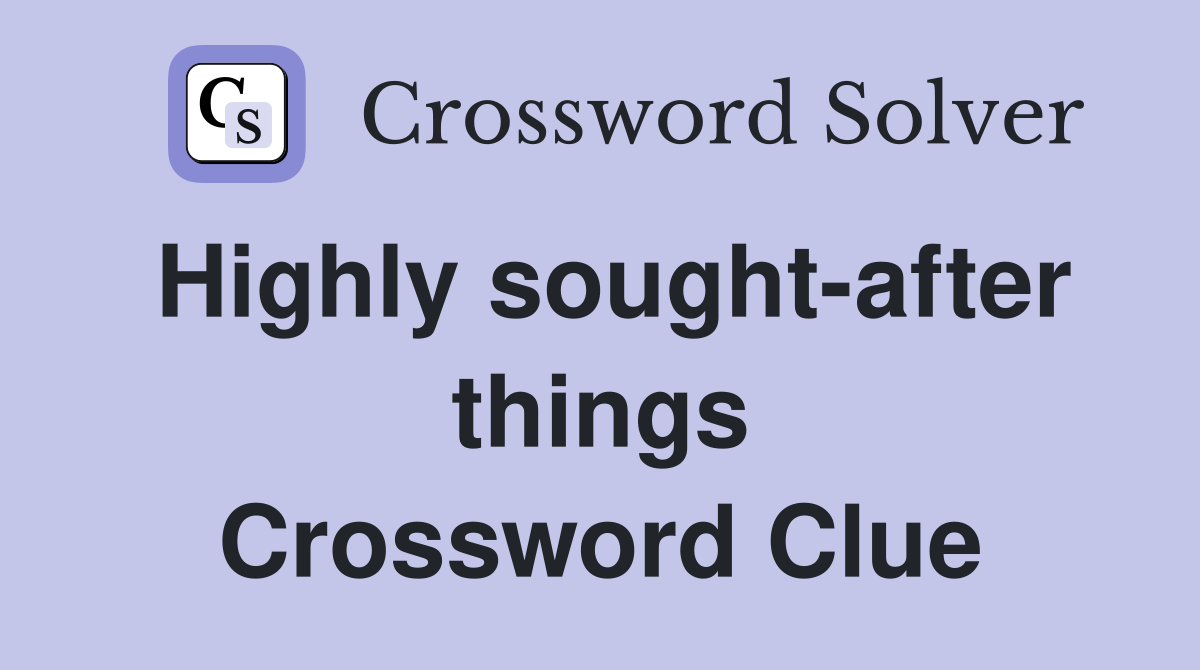 Highly sought-after things Crossword Clue