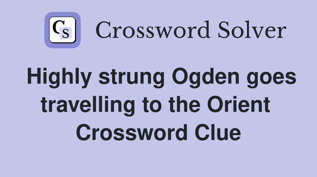 Highly strung Ogden goes travelling to the Orient  Crossword Clue
