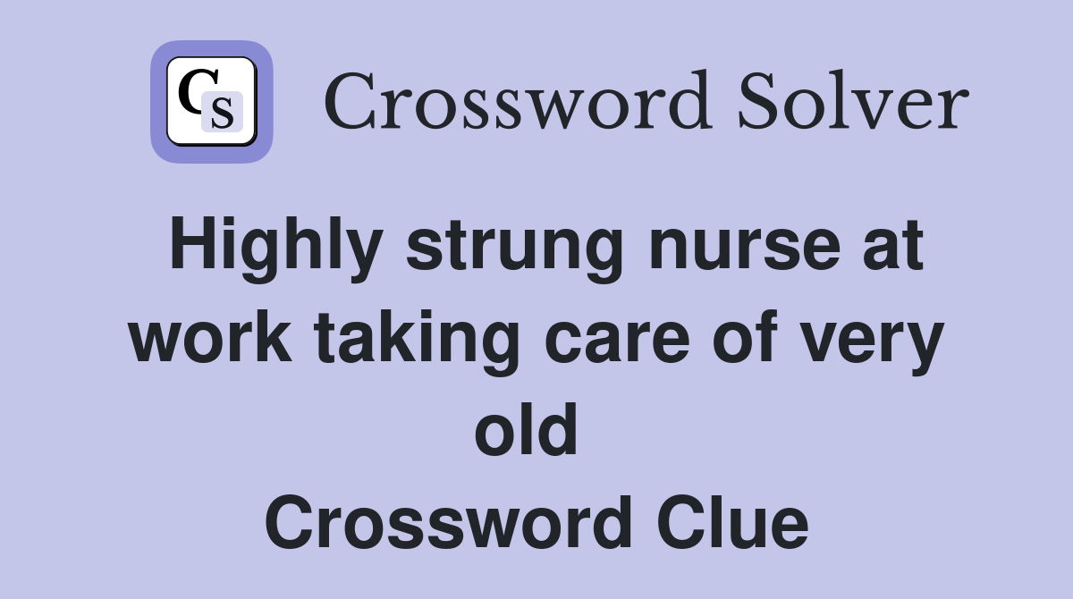 Highly strung nurse at work taking care of very old  Crossword Clue