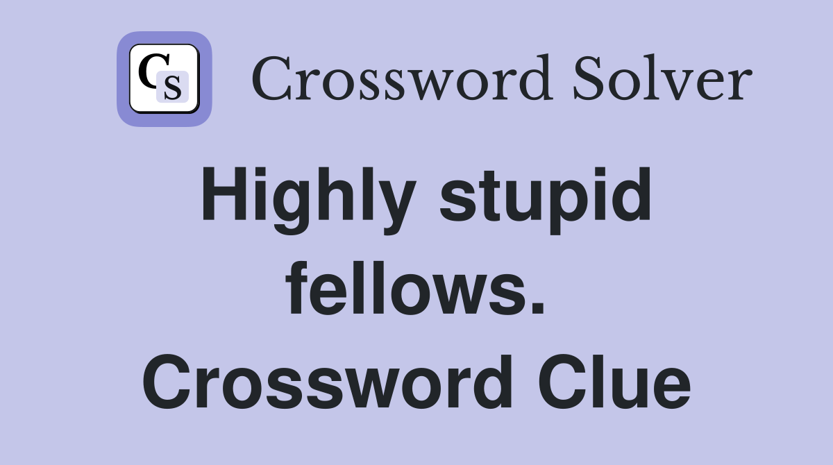 Highly stupid fellows. Crossword Clue
