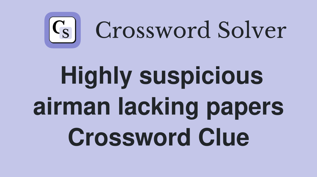 Highly suspicious airman lacking papers Crossword Clue