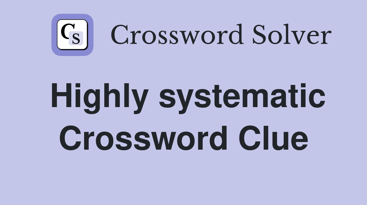 Highly systematic Crossword Clue