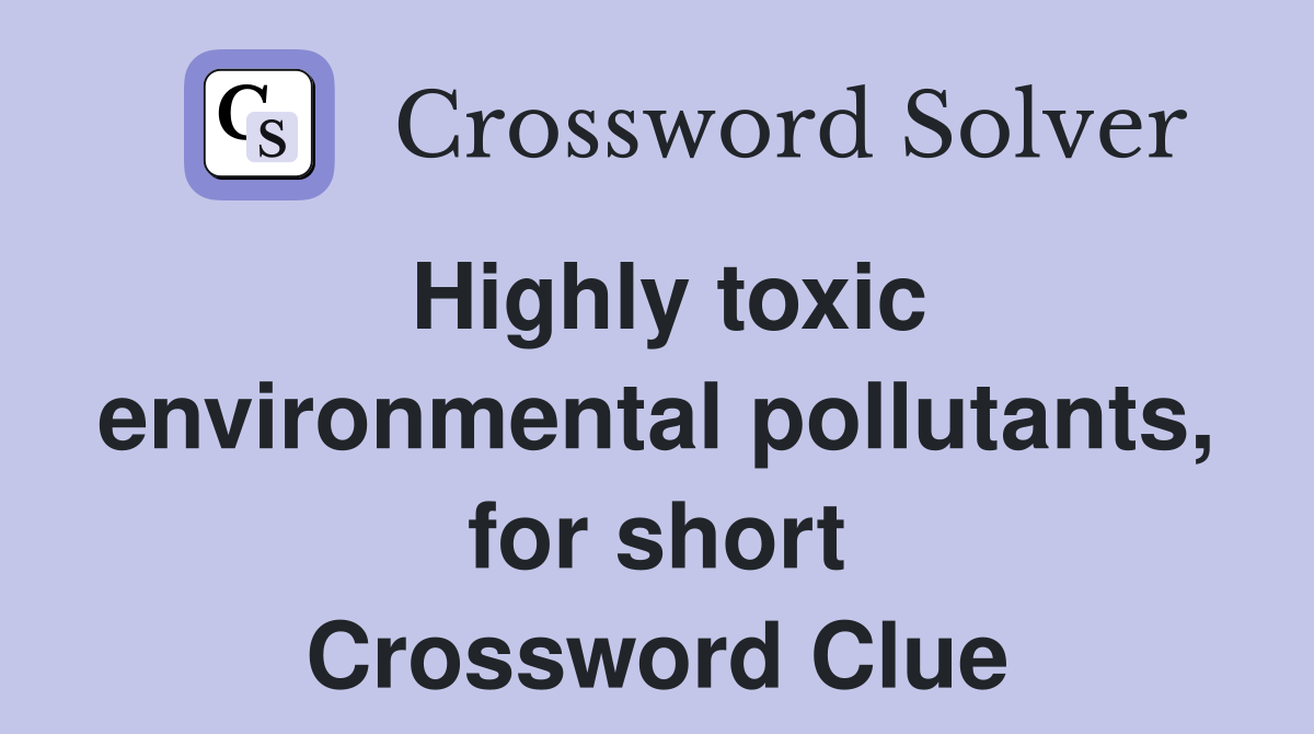 Highly toxic environmental pollutants, for short Crossword Clue