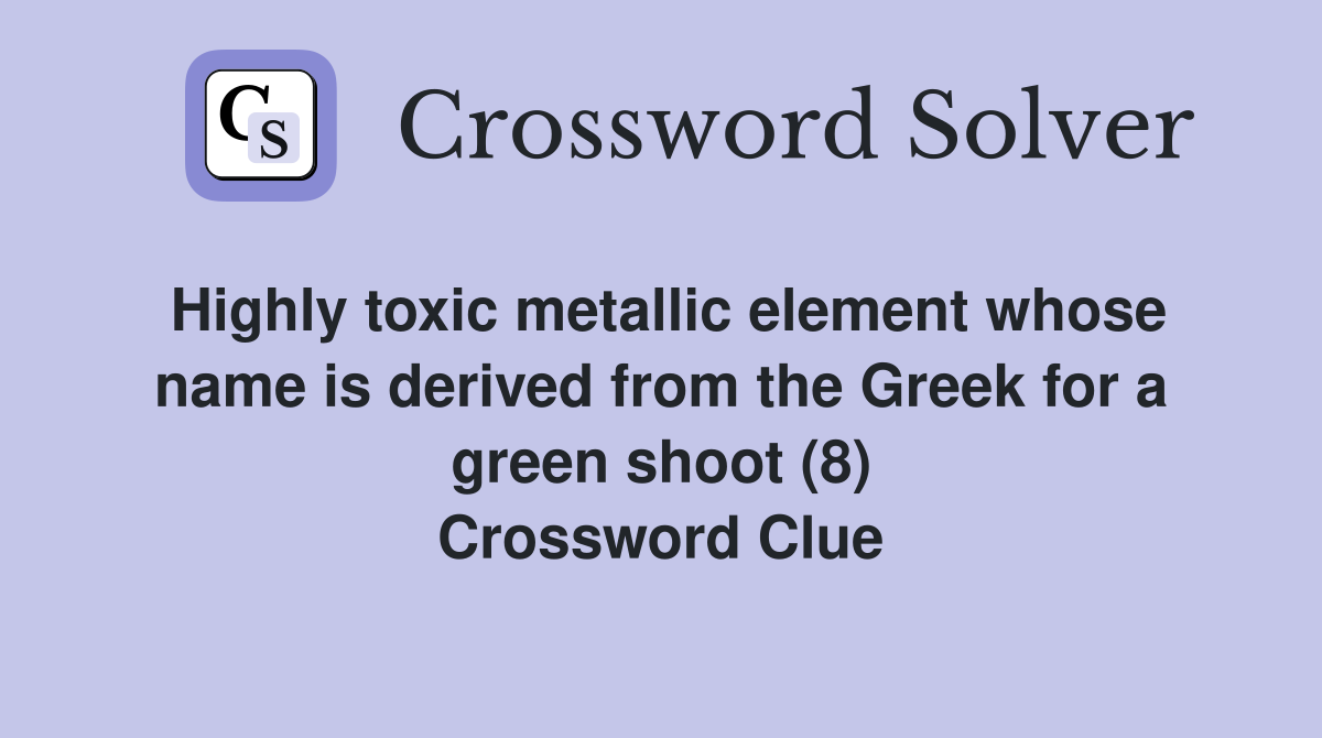 Highly toxic metallic element whose name is derived from the Greek for a green shoot (8) Crossword Clue