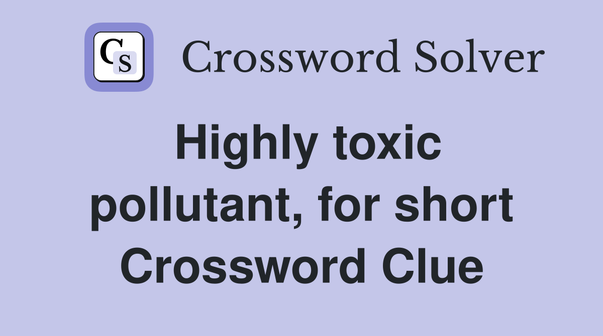 Highly toxic pollutant, for short Crossword Clue