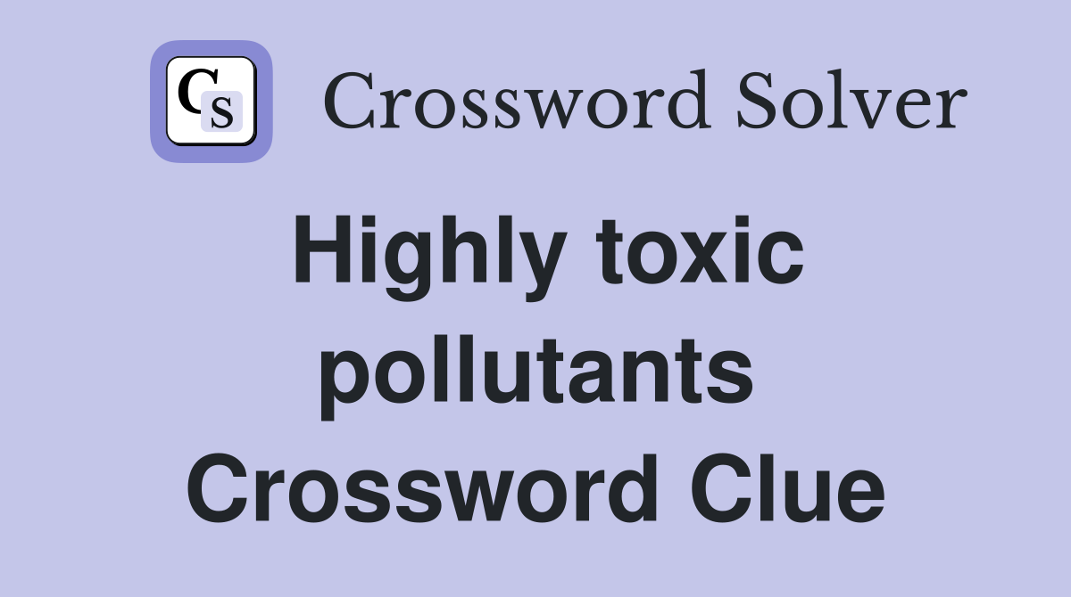 Highly toxic pollutants Crossword Clue